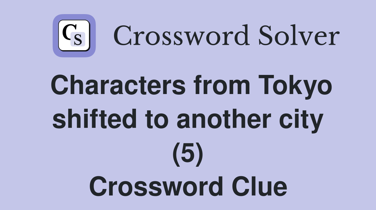 Characters from Tokyo shifted to another city (5) Crossword Clue