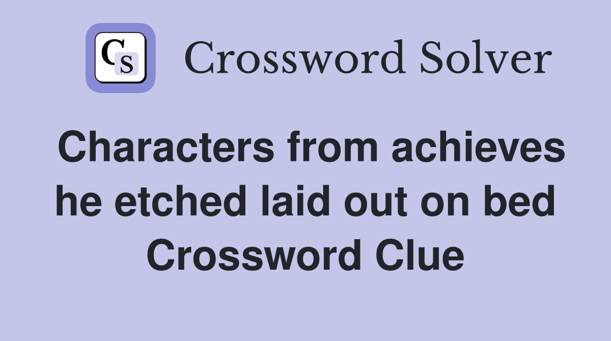 Characters from achieves he etched laid out on bed Crossword Clue