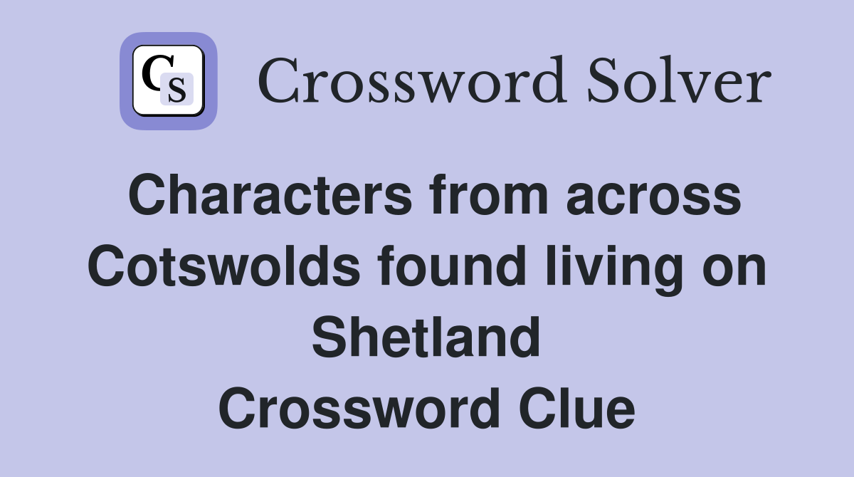 Characters from across Cotswolds found living on Shetland Crossword Clue