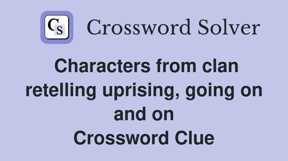 Characters from clan retelling uprising, going on and on Crossword Clue