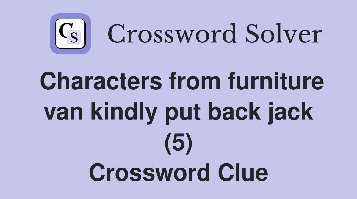 Characters from furniture van kindly put back jack (5) Crossword Clue