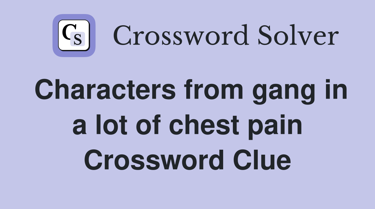 Characters from gang in a lot of chest pain Crossword Clue