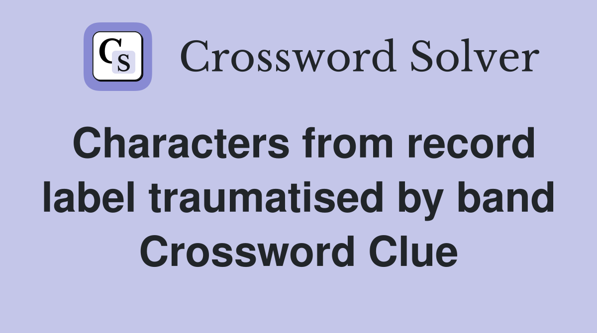 Characters from record label traumatised by band Crossword Clue