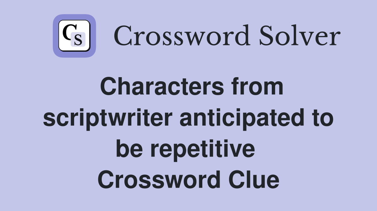Characters from scriptwriter anticipated to be repetitive  Crossword Clue