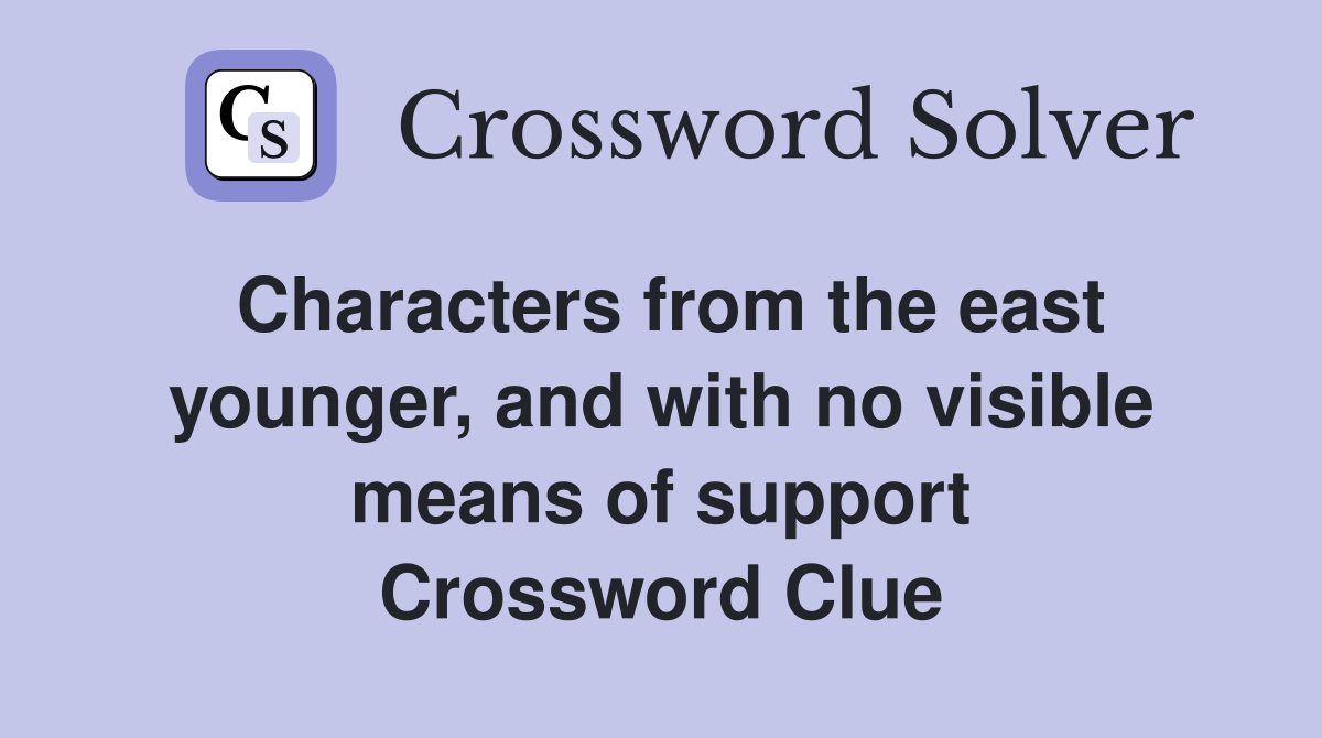 Characters from the east younger, and with no visible means of support Crossword Clue