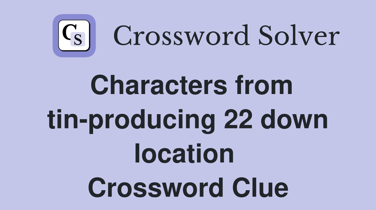 Characters from tin-producing 22 down location  Crossword Clue