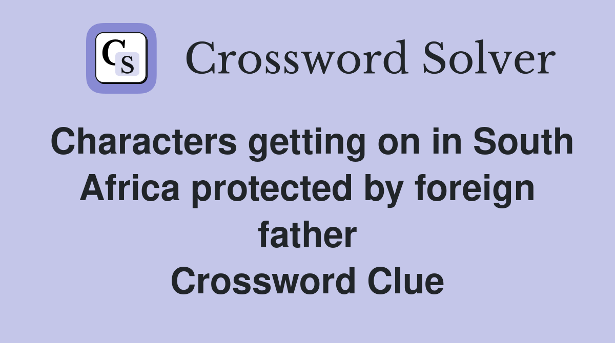 Characters getting on in South Africa protected by foreign father Crossword Clue