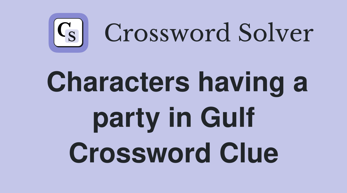 Characters having a party in Gulf Crossword Clue