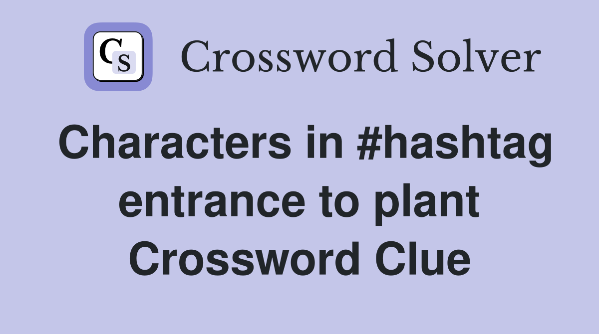 Characters in #hashtag entrance to plant Crossword Clue