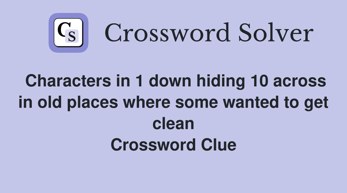 Characters in 1 down hiding 10 across in old places where some wanted to get clean Crossword Clue