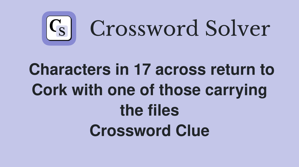Characters in 17 across return to Cork with one of those carrying the files Crossword Clue