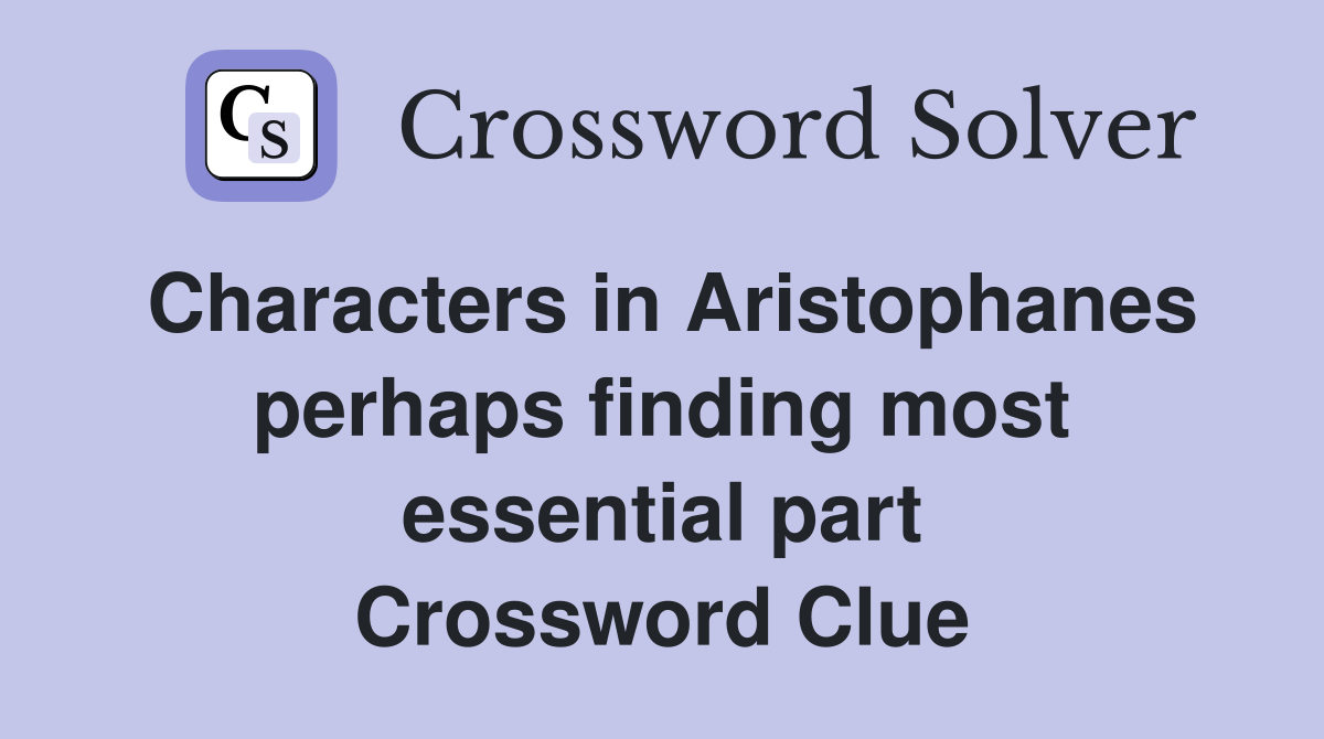 Characters in Aristophanes perhaps finding most essential part Crossword Clue