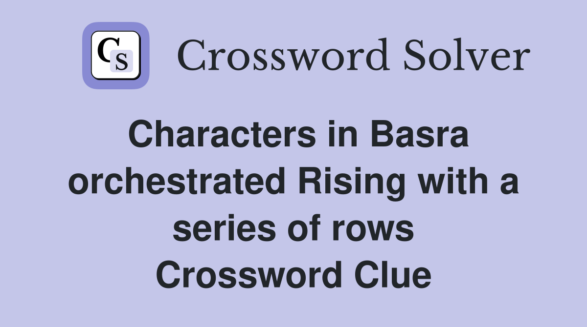 Characters in Basra orchestrated Rising with a series of rows Crossword Clue