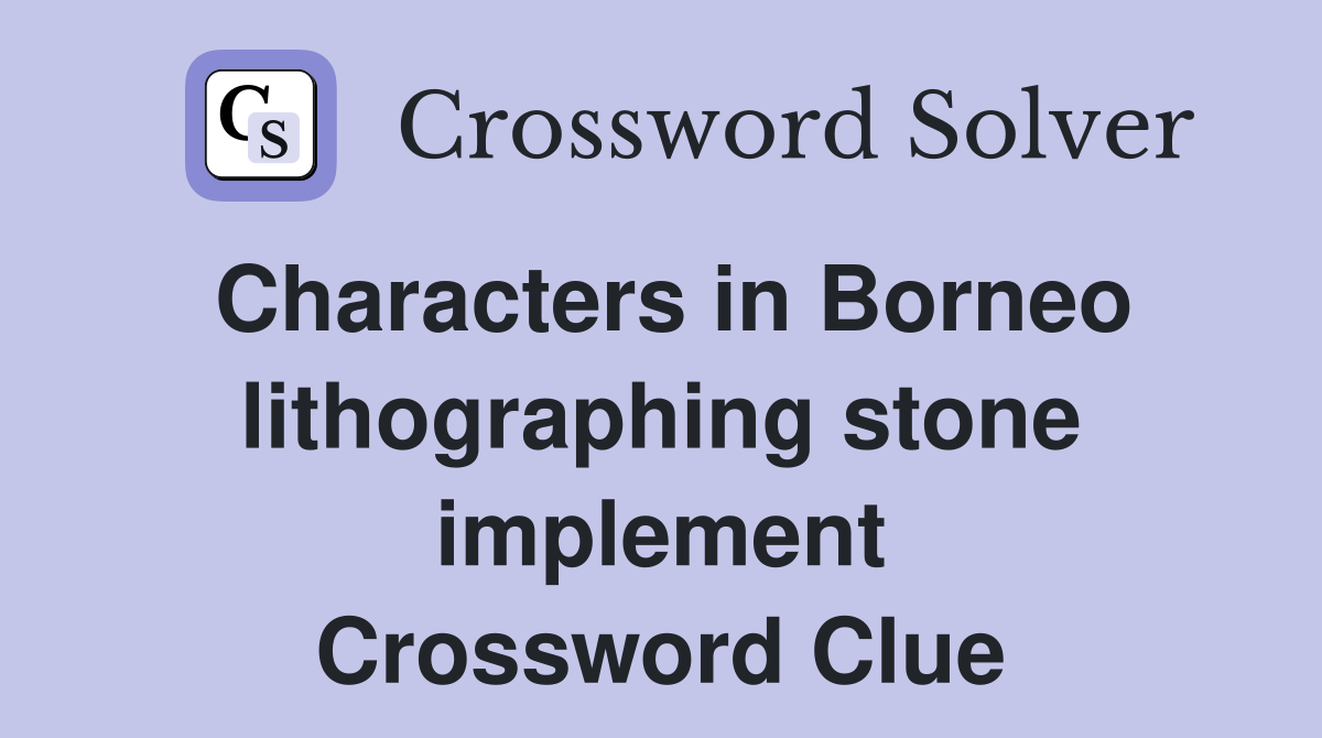 Characters in Borneo lithographing stone implement Crossword Clue