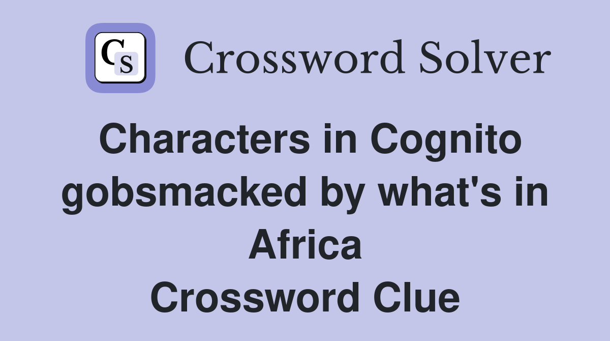 Characters in Cognito gobsmacked by what's in Africa Crossword Clue