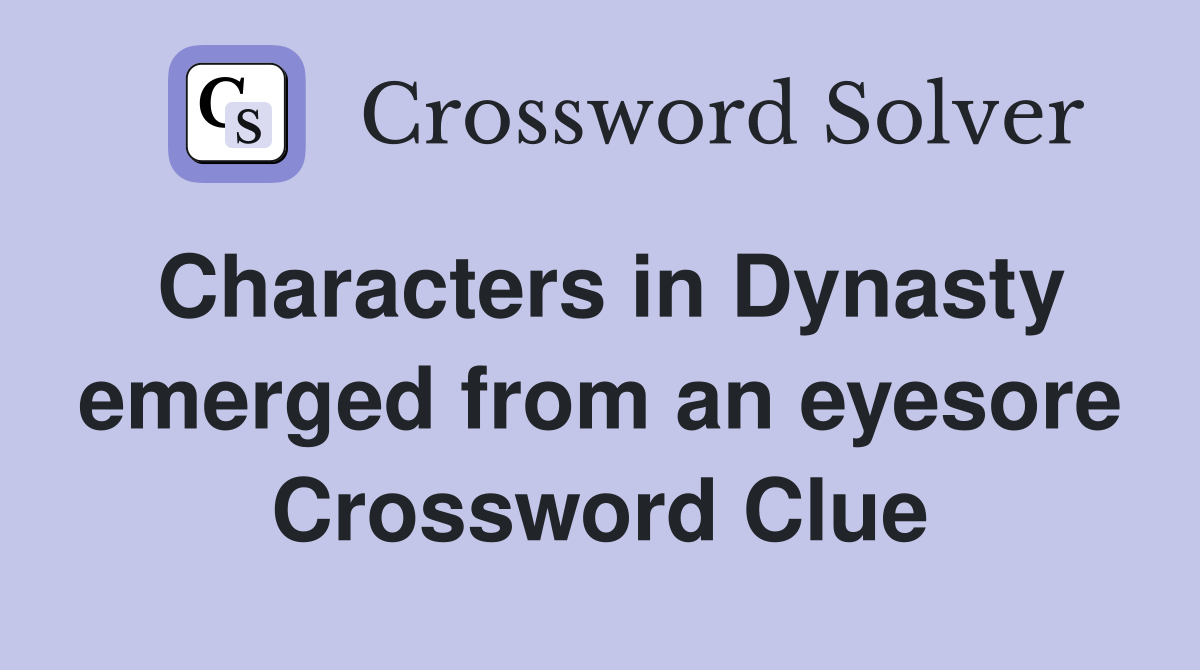 Characters in Dynasty emerged from an eyesore Crossword Clue