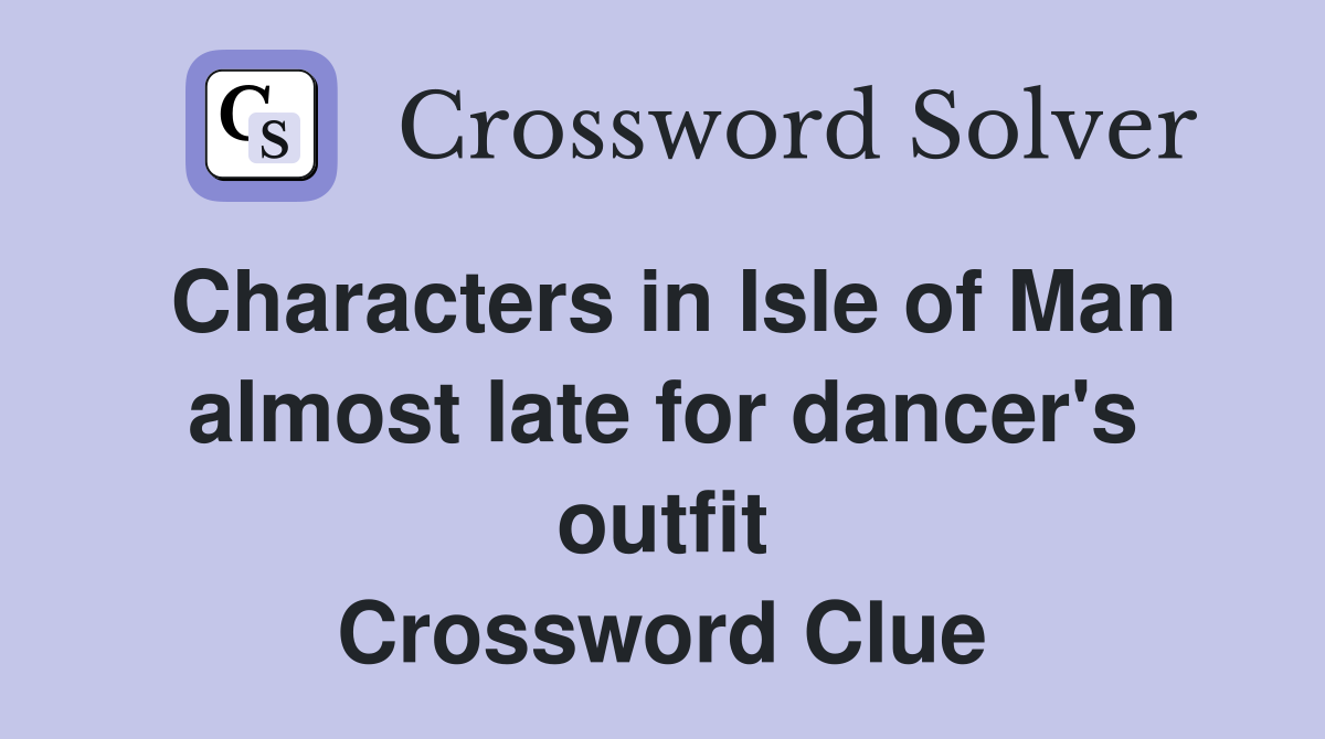 Characters in Isle of Man almost late for dancer's outfit Crossword Clue