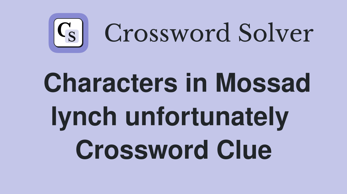 Characters in Mossad lynch unfortunately  Crossword Clue