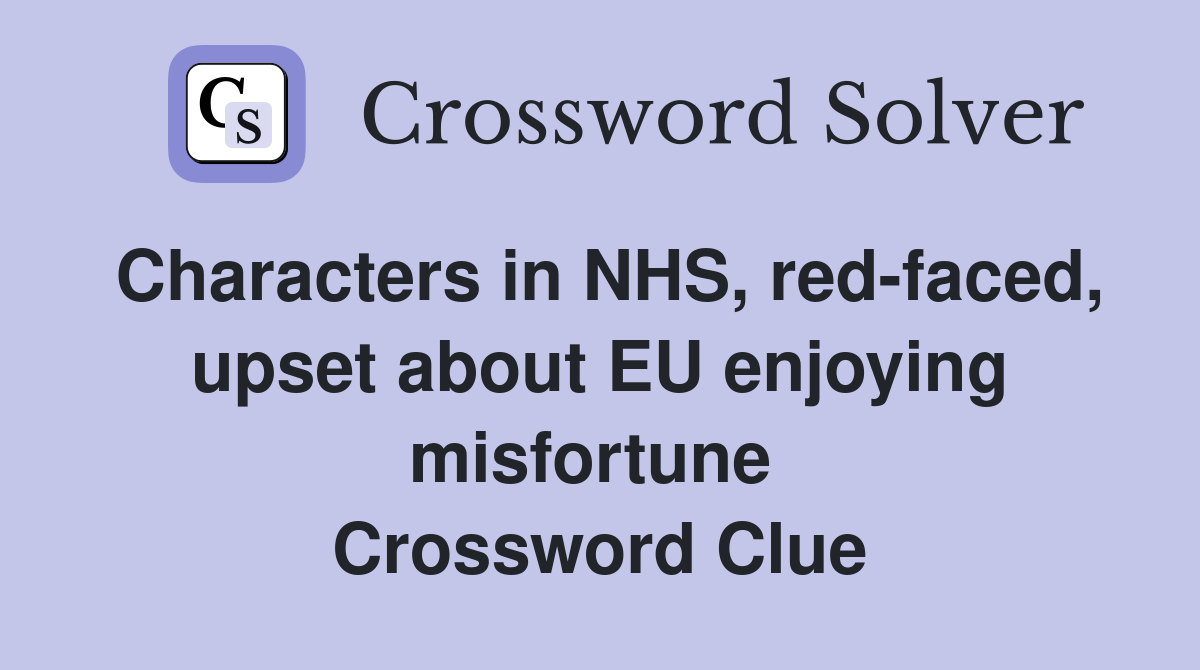 Characters in NHS, red-faced, upset about EU enjoying misfortune  Crossword Clue
