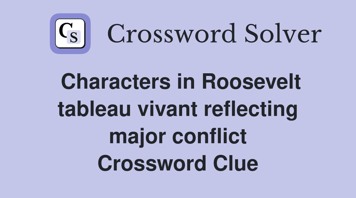Characters in Roosevelt tableau vivant reflecting major conflict Crossword Clue