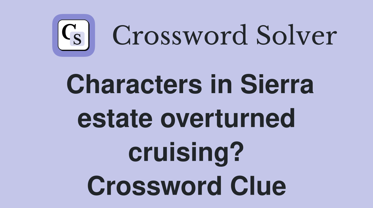 Characters in Sierra estate overturned cruising? Crossword Clue
