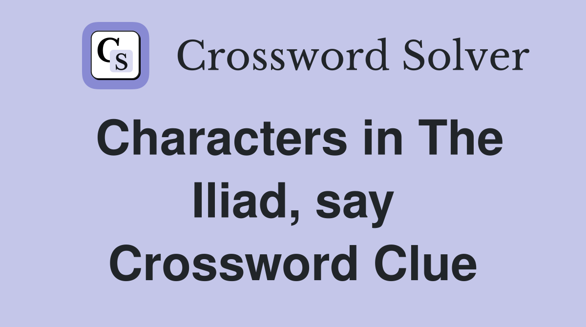 Characters in The Iliad, say Crossword Clue