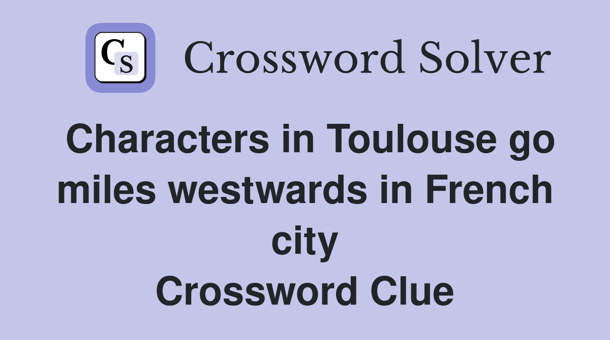 Characters in Toulouse go miles westwards in French city Crossword Clue