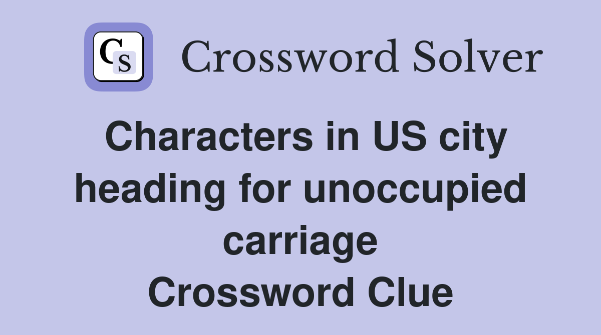 Characters in US city heading for unoccupied carriage Crossword Clue