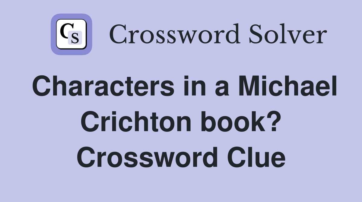 Characters in a Michael Crichton book? Crossword Clue