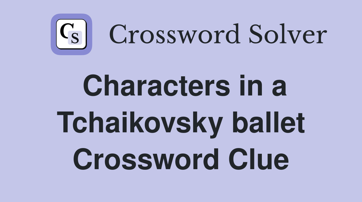 Characters in a Tchaikovsky ballet Crossword Clue