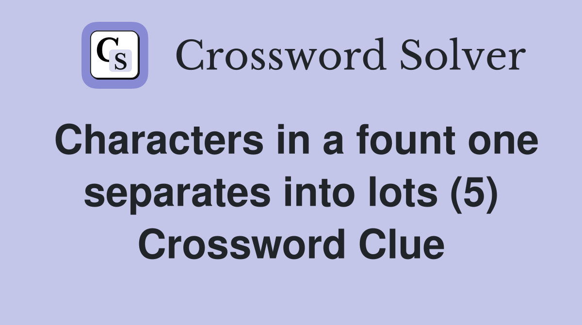 Characters in a fount one separates into lots (5) Crossword Clue