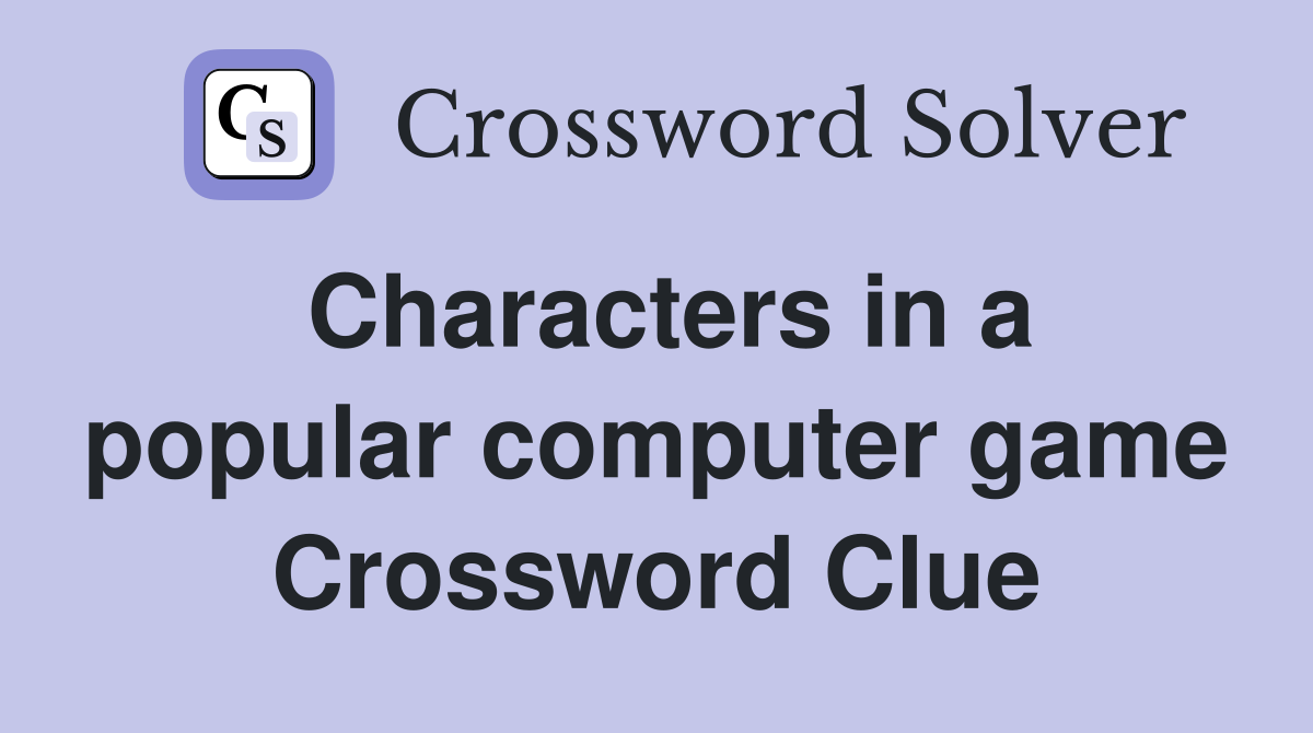 Characters in a popular computer game Crossword Clue