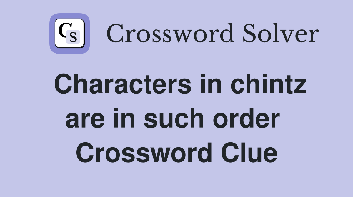 Characters in chintz are in such order  Crossword Clue
