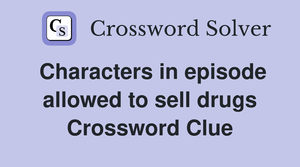 Characters in episode allowed to sell drugs Crossword Clue