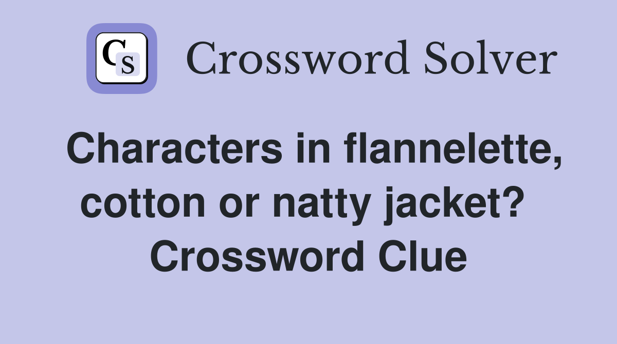 Characters in flannelette, cotton or natty jacket?  Crossword Clue