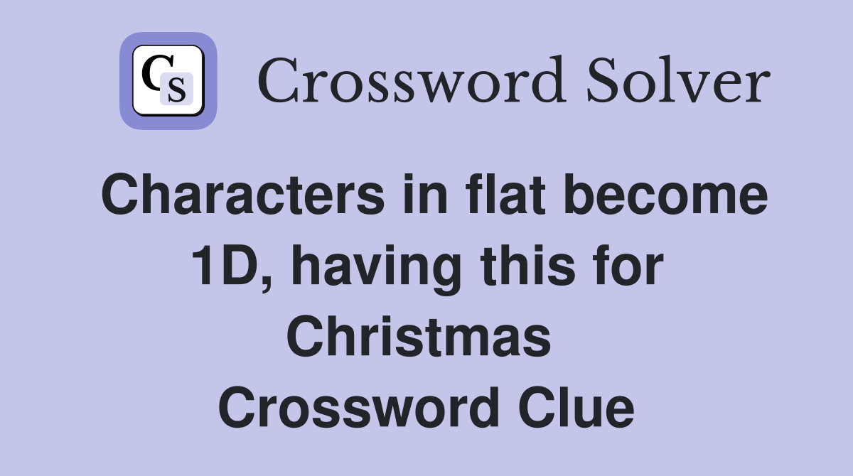 Characters in flat become 1D, having this for Christmas  Crossword Clue