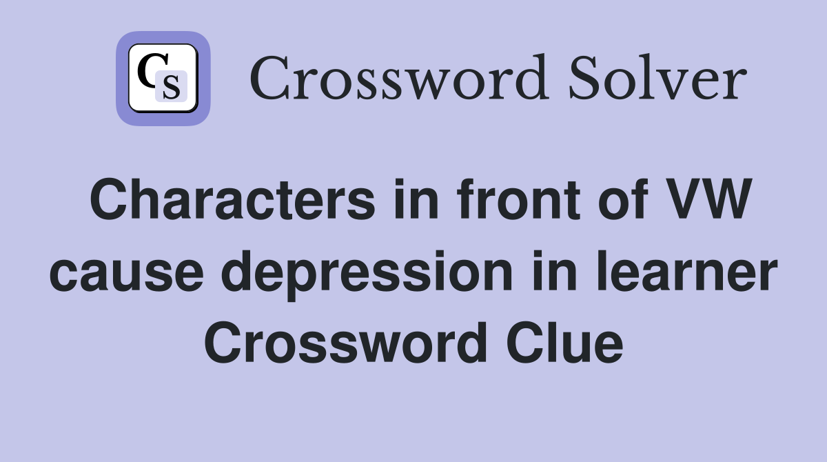 Characters in front of VW cause depression in learner Crossword Clue