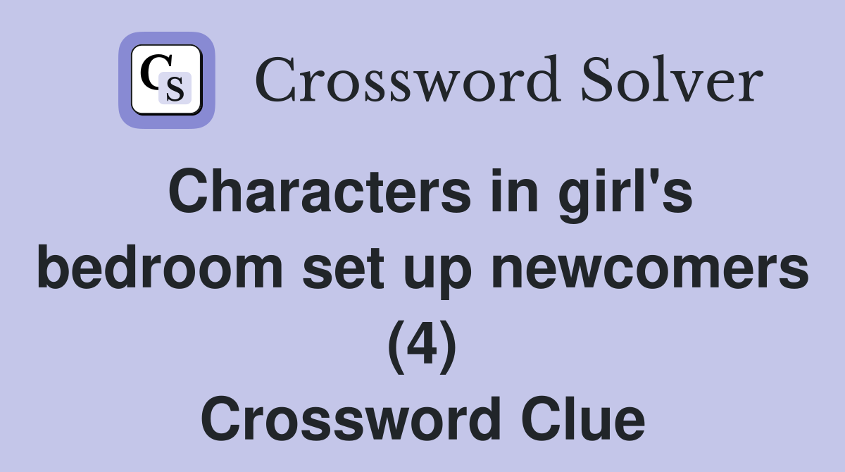 Characters in girl's bedroom set up newcomers (4) Crossword Clue