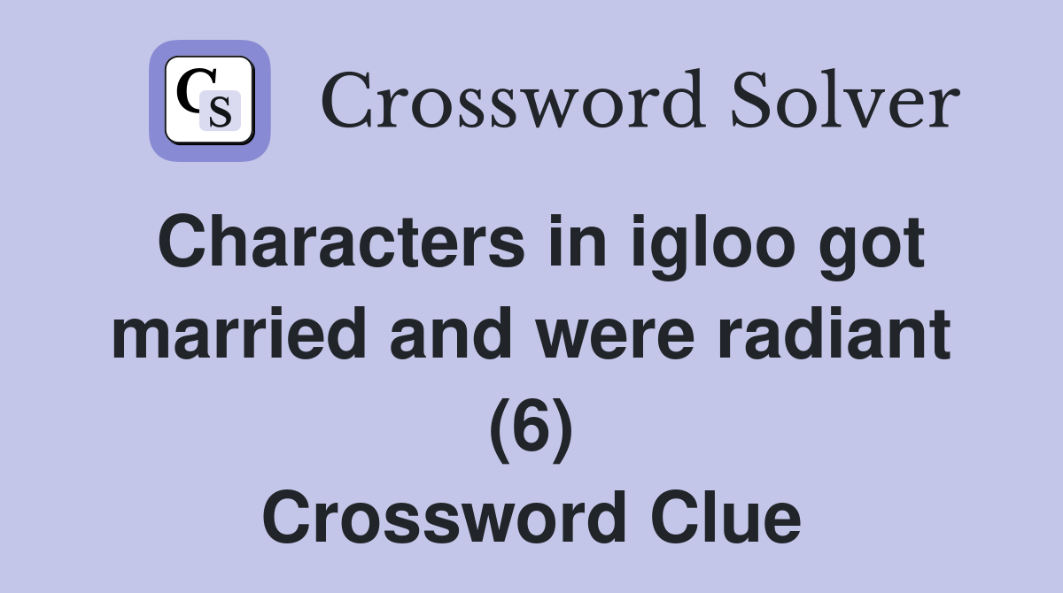 Characters in igloo got married and were radiant (6) Crossword Clue