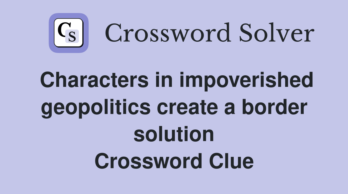 Characters in impoverished geopolitics create a border solution Crossword Clue