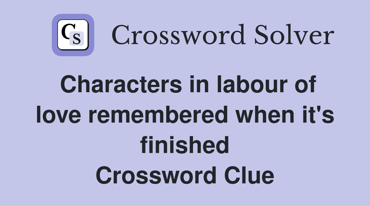 Characters in labour of love remembered when it's finished Crossword Clue