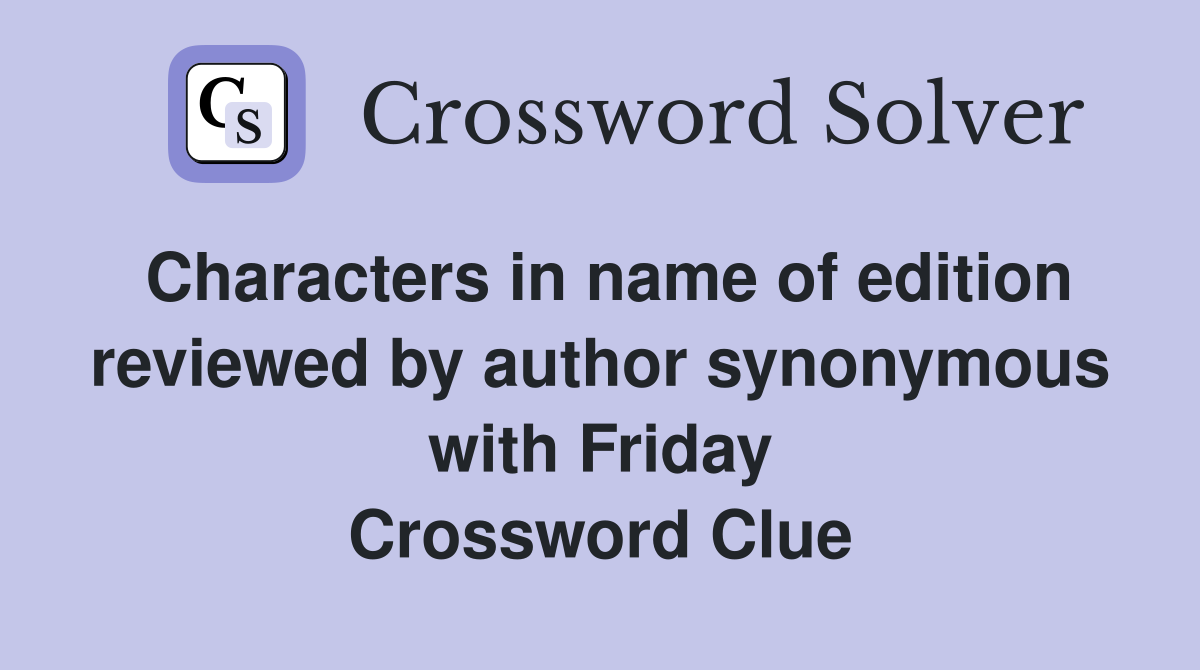 Characters in name of edition reviewed by author synonymous with Friday Crossword Clue