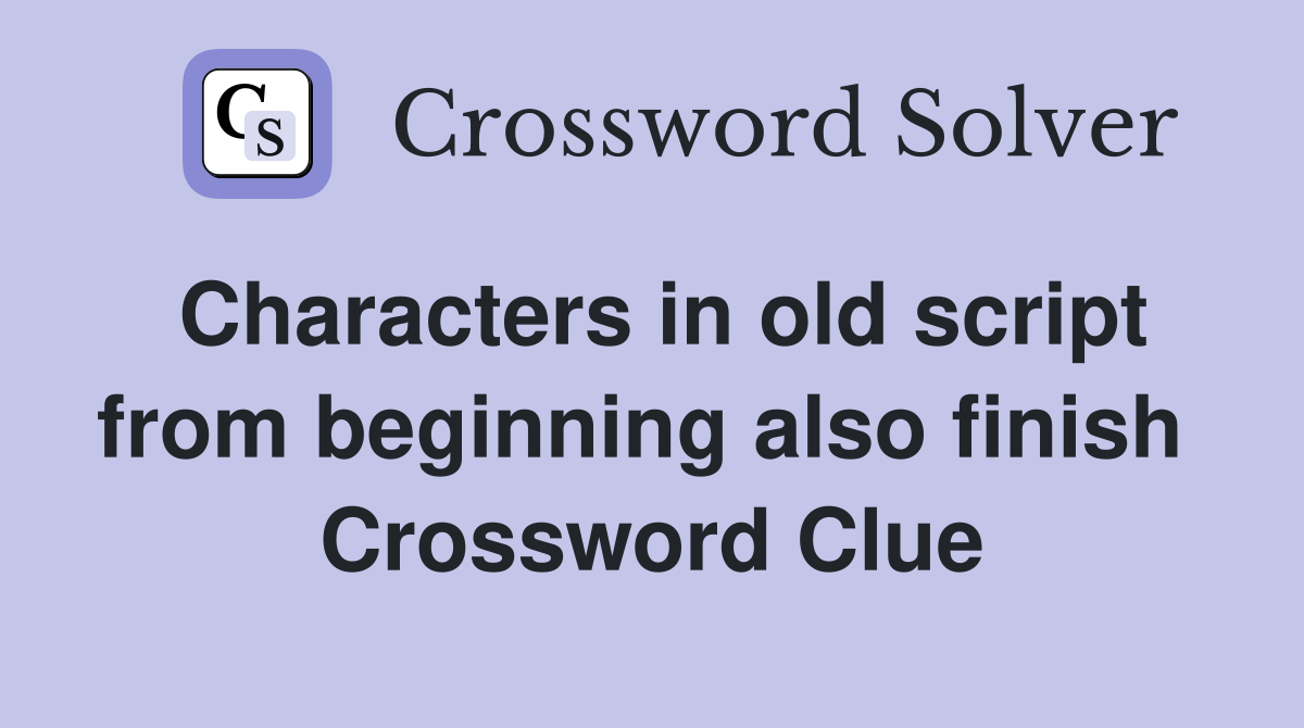 Characters in old script from beginning also finish  Crossword Clue