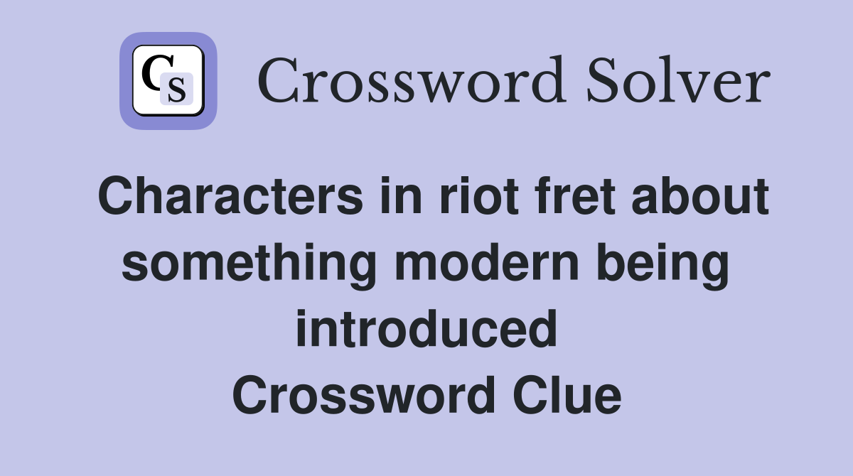 Characters in riot fret about something modern being introduced Crossword Clue