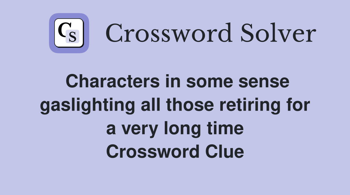 Characters in some sense gaslighting all those retiring for a very long time Crossword Clue