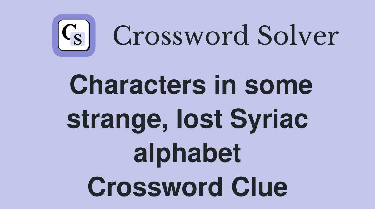 Characters in some strange, lost Syriac alphabet Crossword Clue