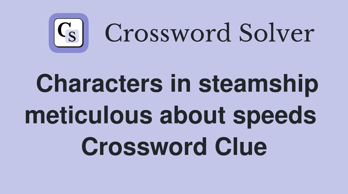Characters in steamship meticulous about speeds  Crossword Clue