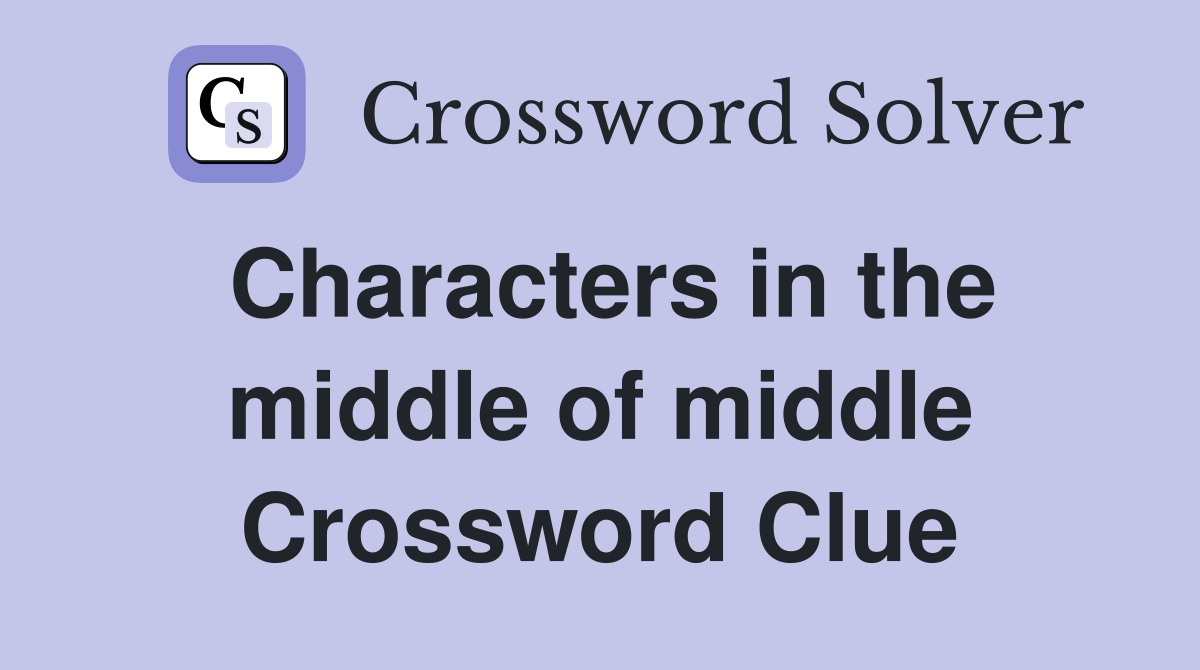 Characters in the middle of middle Crossword Clue