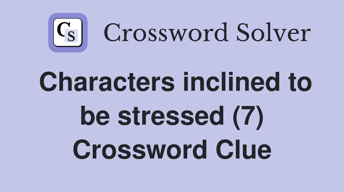 Characters inclined to be stressed (7) Crossword Clue