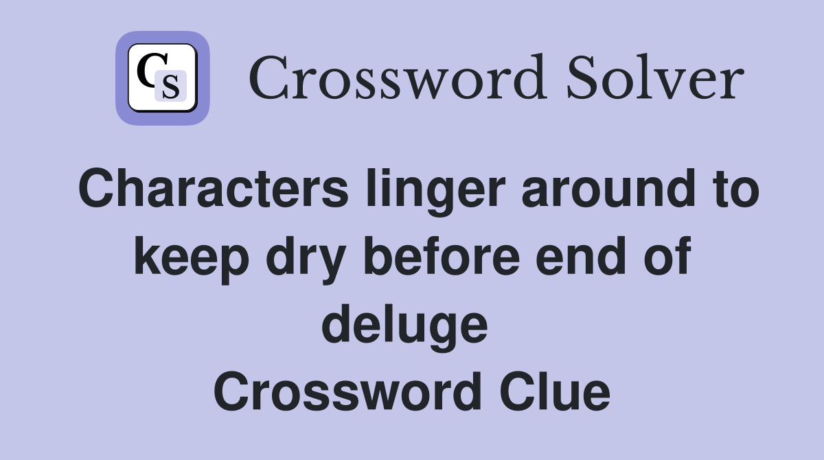 Characters linger around to keep dry before end of deluge  Crossword Clue